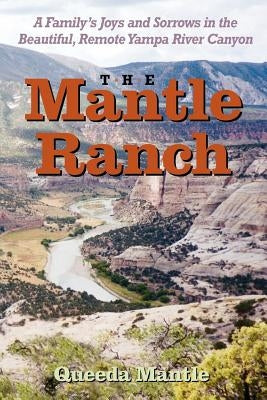 The Mantle Ranch: A Family's Joys and Sorrows in the Beautiful, Remote Yampa River Canyon by Walker, Queeda Mantle