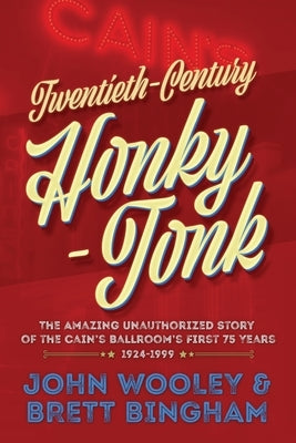 Twentieth-Century Honky-Tonk: The Amazing Unauthorized Story of the Cain's Ballroom's First 75 Years by Wooley, John