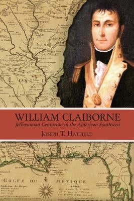 William Claiborne: Jeffersonian Centurion in the American Southwest by Hatfield, Joseph