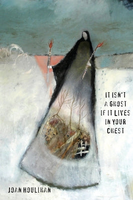 It Isn't a Ghost If It Lives in Your Chest by Houlihan, Joan