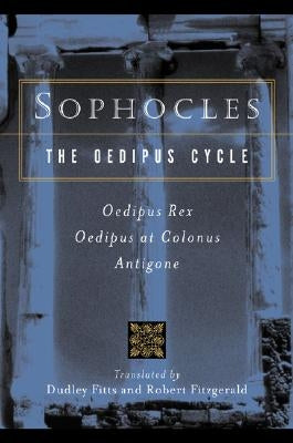 Sophocles, the Oedipus Cycle: Oedipus Rex, Oedipus at Colonus, Antigone by Fitts, Dudley