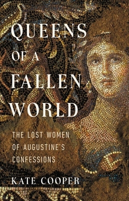 Queens of a Fallen World: The Lost Women of Augustine's Confessions by Cooper, Kate
