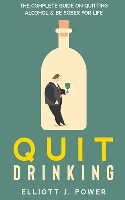 Quit Drinking: The Complete Guide on Quitting Alcohol & Be Sober For Life by Power, Elliott J.
