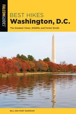 Best Hikes Washington, D.C.: The Greatest Views, Wildlife, and Forest Strolls by Burnham, Bill