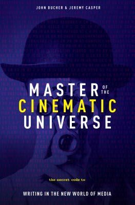 Master of the Cinematic Universe: The Secret Code to Writing in the New World of Media by Bucher, John