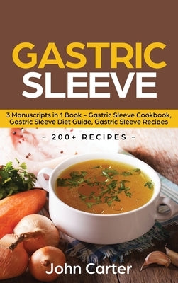Gastric Sleeve: 3 Manuscripts in 1 Book - Gastric Sleeve Cookbook, Gastric Sleeve Diet Guide, Gastric Sleeve Recipes by Carter, John