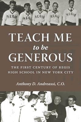 Teach Me to Be Generous: The First Century of Regis High School in New York City by Andreassi, Anthony D., C. O.
