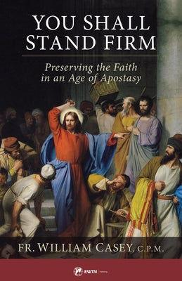 You Shall Stand Firm: Preserving the Faith in an Age of Apostasy by Casey Cpm Fr William