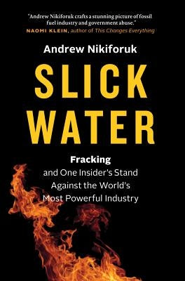 Slick Water: Fracking and One Insider's Stand Against the World's Most Powerful Industry by Nikiforuk, Andrew