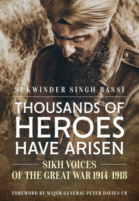 Thousands of Heroes Have Arisen: Sikh Voices of the Great War 1914-1918 by Singh Bassi, Sukwinder