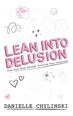 Lean Into Delusion: Free Your Mind Through Trusting Your Intuition by Chylinski, Danielle