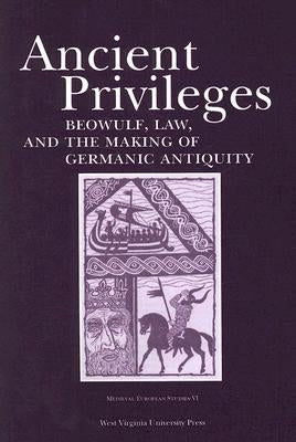 Ancient Privileges: Beowulf, Law, and Themaking of Germanic Antiquityvolume 6 by Jurasinski, Stefan