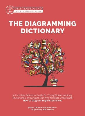 The Diagramming Dictionary: A Complete Reference Tool for Young Writers, Aspiring Rhetoricians, and Anyone Else Who Needs to Understand How Englis by Bauer, Susan Wise