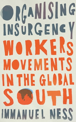 Organizing Insurgency: Workers' Movements in the Global South by Ness, Immanuel