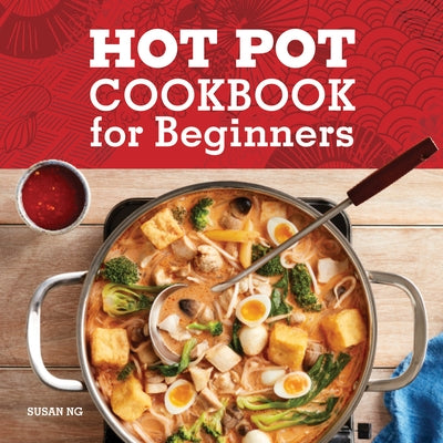 Hot Pot Cookbook for Beginners: Flavorful One-Pot Meals from China, Japan, Korea, Vietnam, and More by Ng, Susan