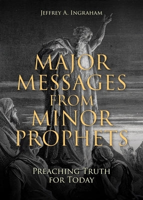 Major Messages from Minor Prophets: Preaching Truth for Today by Ingraham, Jeffrey a.