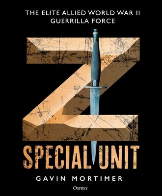 Z Special Unit: The Elite Allied World War II Guerrilla Force by Mortimer, Gavin