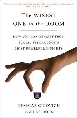 The Wisest One in the Room: How You Can Benefit from Social Psychology's Most Powerful Insights by Gilovich, Thomas