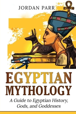 Egyptian Mythology: A Guide to Egyptian History, Gods, and Goddesses by Parr, Jordan