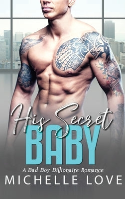 His Secret baby: A Bad Boy Billionaire Romance. by Love, Michelle