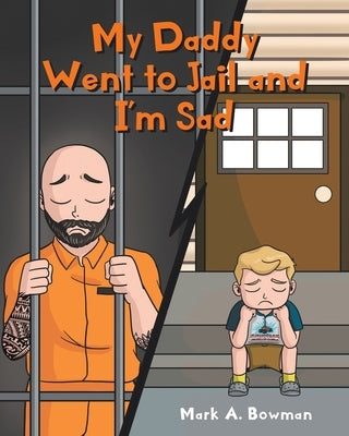 My Daddy Went to Jail and I'm Sad by Bowman, Mark A.