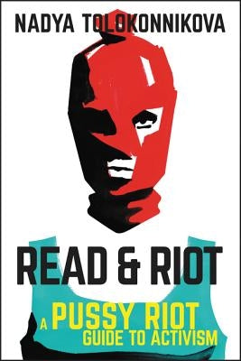 Read & Riot: A Pussy Riot Guide to Activism by Tolokonnikova, Nadya