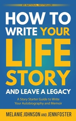 How to Write Your Life Story and Leave a Legacy: A Story Starter Guide to Write Your Autobiography and Memoir by Johnson, Melanie