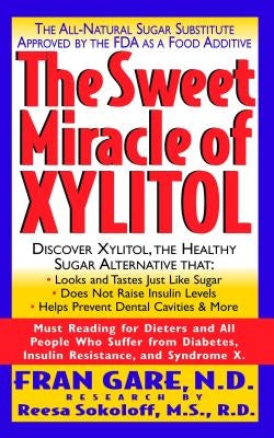 The Sweet Miracle of Xylitol: The All Natural Sugar Substitute Approved by the FDA as a Food Additive by Gare, Fran