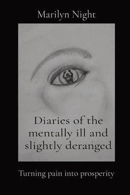 Diaries of the mentally ill and slightly deranged: Turning pain into prosperity by Night, Marilyn N.