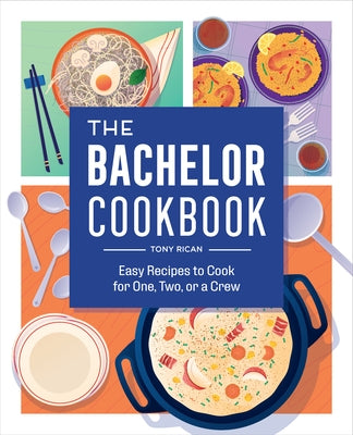 The Bachelor Cookbook: Easy Recipes to Cook for One, Two or a Crew by Rican, Tony
