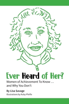 Ever Heard of Her?: Women of Achievement to Know ... And Why You Don't by Savage, Lisa