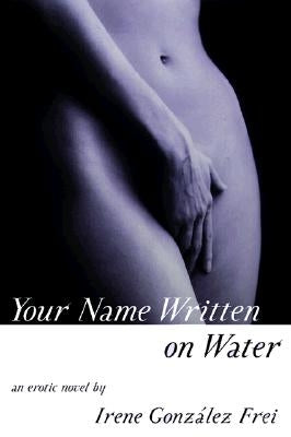 Your Name Written on Water: An Erotic Novel by Frei, Irene Gonzalez