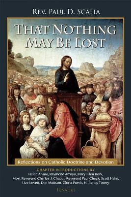 That Nothing May Be Lost: Reflections on Catholic Doctrine and Devotion by Scalia, Paul
