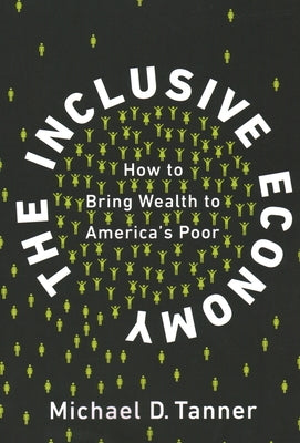 The Inclusive Economy: How to Bring Wealth to America's Poor by Tanner, Michael D.