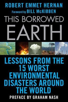 This Borrowed Earth: Lessons from the Fifteen Worst Environmental Disasters Around the World by Hernan, Robert Emmet