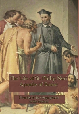 The Life of St. Philip Neri: Apostle of Rome by Hope, Anne