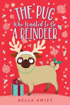 The Pug Who Wanted to Be a Reindeer by Swift, Bella