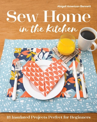 Sew Home in the Kitchen: 18 Insulated Projects, Perfect for Beginners by Bennett, Abigail A.