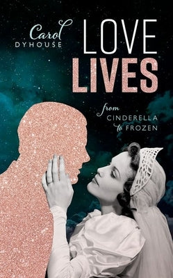 Love Lives: From Cinderella to Frozen by Dyhouse, Carol