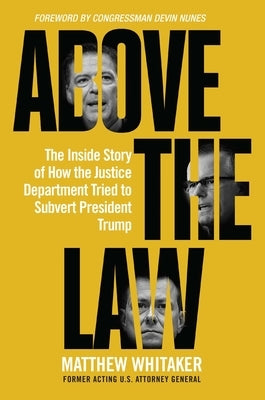 Above the Law: The Inside Story of How the Justice Department Tried to Subvert President Trump by Whitaker, Matthew