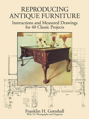 Reproducing Antique Furniture: Instructions and Measured Drawings for 40 Classic Projects by Gottshall, Franklin H.