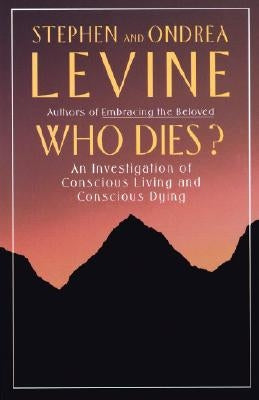 Who Dies?: An Investigation of Conscious Living and Conscious Dying by Levine, Stephen
