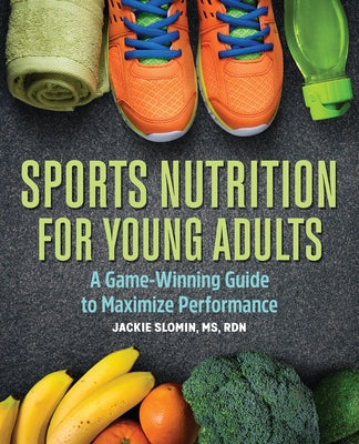 Sports Nutrition for Young Adults: A Game-Winning Guide to Maximize Performance by Slomin, Jackie, MS Rdn