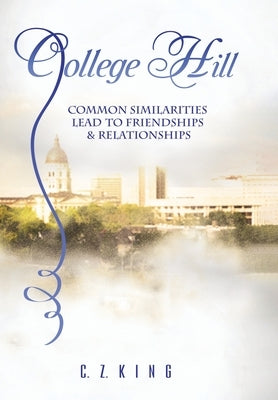 College Hill: Common Similarities Lead to Friendships & Relationships by King, C. Z.