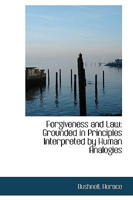 Forgiveness and Law: Grounded in Principles Interpreted by Human Analogies by Bushnell, Horace
