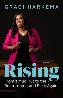 Rising: From a Mud Hut to the Boardroom -- And Back Again by Harkema, Graci