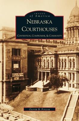 Nebraska Courthouses: Contention, Compromise and Community by Pollak, Oliver
