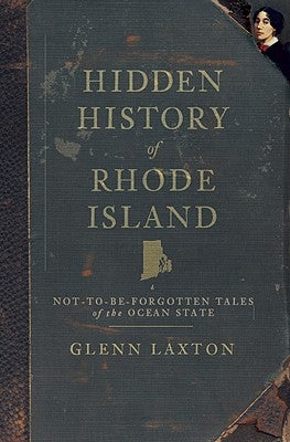 Hidden History of Rhode Island: Not-To-Be-Forgotten Tales of the Ocean State by Laxton, Glenn