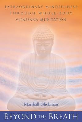 Beyond the Breath: Extrordinary Mindfulness Through Whole Body Vipassana Meditation by Glickman, Marshall