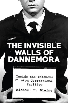 The Invisible Walls of Dannemora: Inside the Infamous Clinton Correctional Facility by Blaine, Michael H.
